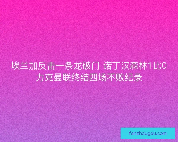 埃兰加反击一条龙破门 诺丁汉森林1比0力克曼联终结四场不败纪录