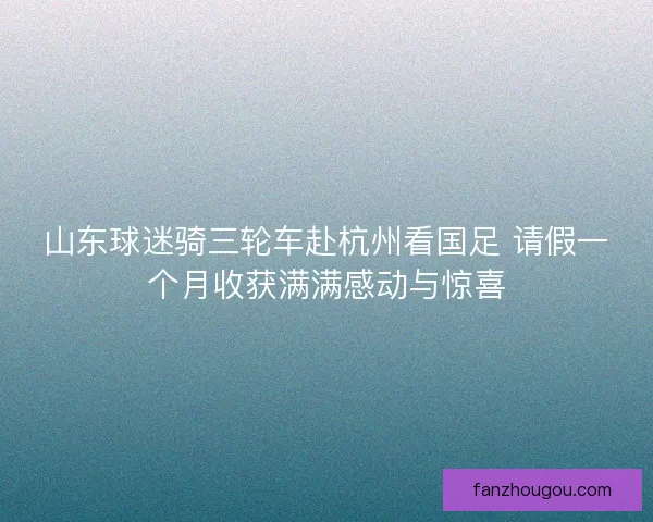 山东球迷骑三轮车赴杭州看国足 请假一个月收获满满感动与惊喜