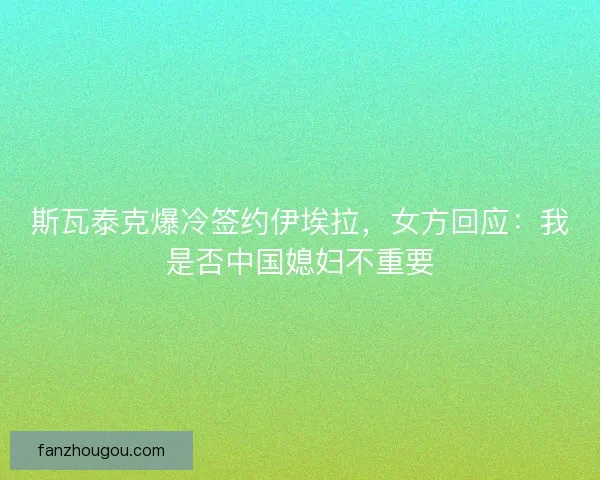 斯瓦泰克爆冷签约伊埃拉，女方回应：我是否中国媳妇不重要