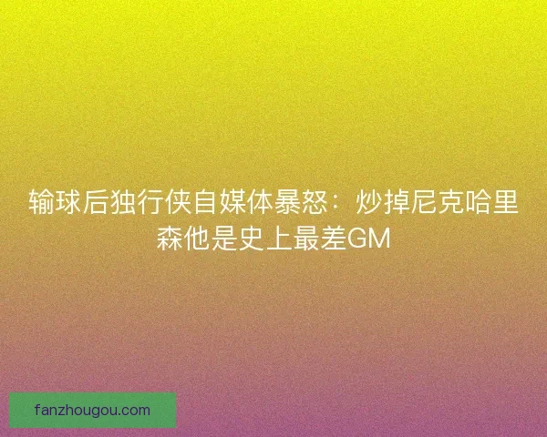 输球后独行侠自媒体暴怒：炒掉尼克哈里森他是史上最差GM